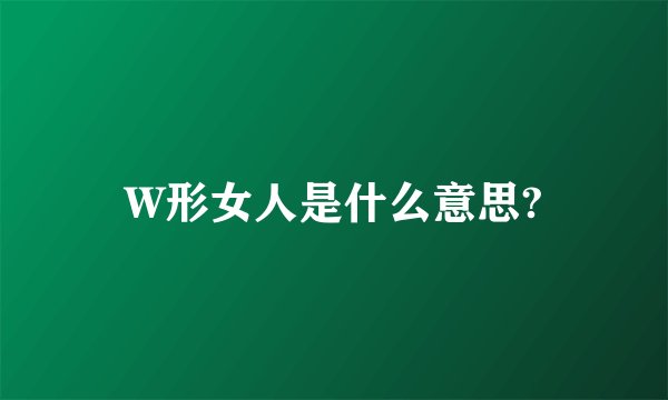 W形女人是什么意思?