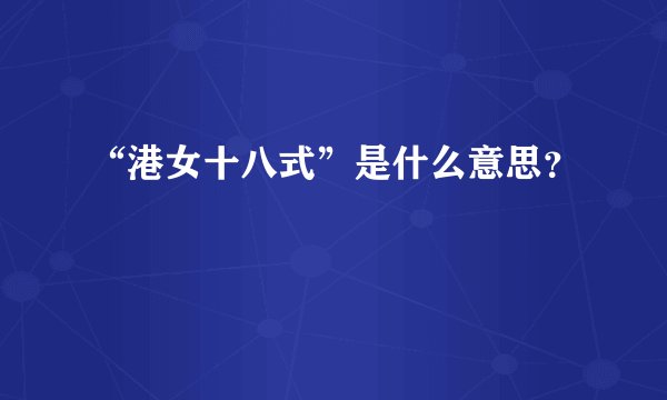 “港女十八式”是什么意思？