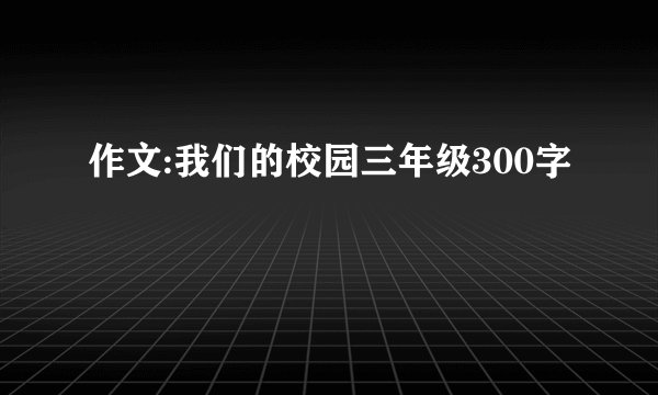 作文:我们的校园三年级300字