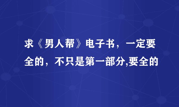 求《男人帮》电子书，一定要全的，不只是第一部分,要全的