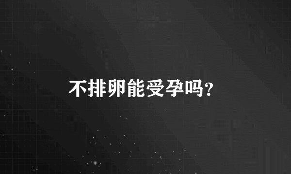 不排卵能受孕吗？
