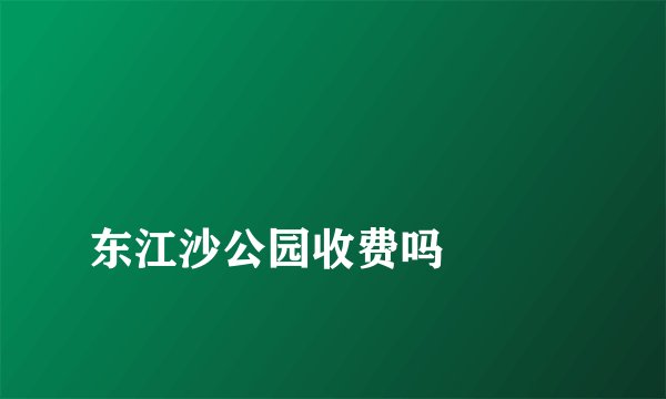 
东江沙公园收费吗

