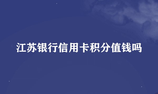 江苏银行信用卡积分值钱吗