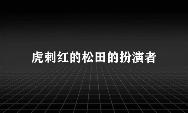 虎刺红的松田的扮演者