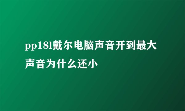 pp18l戴尔电脑声音开到最大声音为什么还小