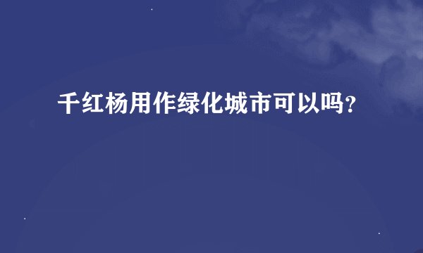 千红杨用作绿化城市可以吗?
