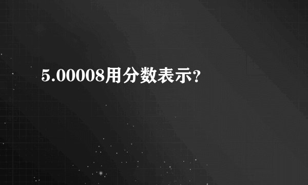5.00008用分数表示？