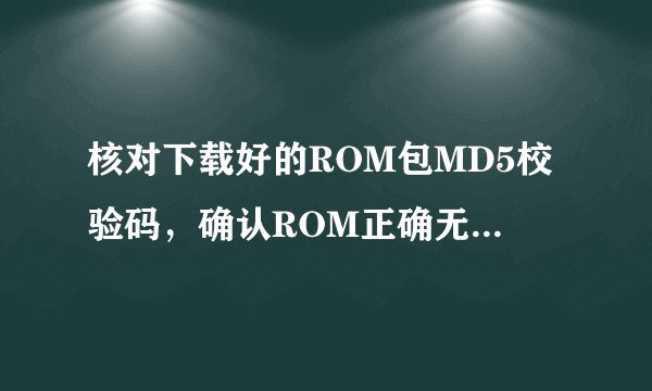 核对下载好的ROM包MD5校验码，确认ROM正确无误请问刷机怎么核对这个md5？