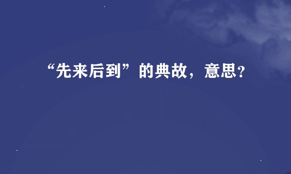 “先来后到”的典故，意思？