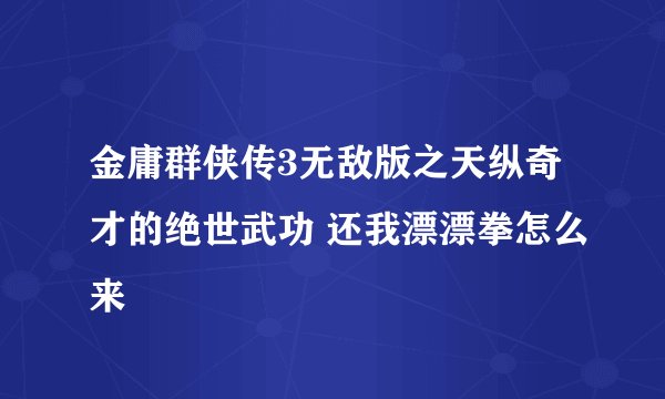 金庸群侠传3无敌版之天纵奇才的绝世武功 还我漂漂拳怎么来