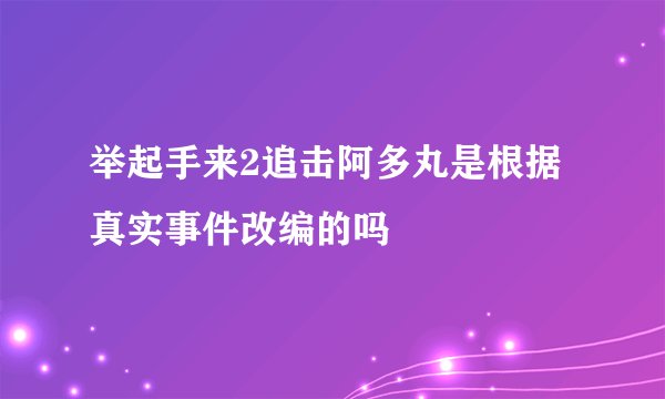 举起手来2追击阿多丸是根据真实事件改编的吗