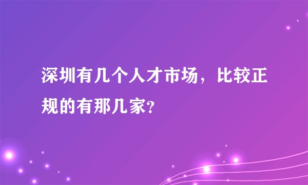 深圳有几个人才市场，比较正规的有那几家？