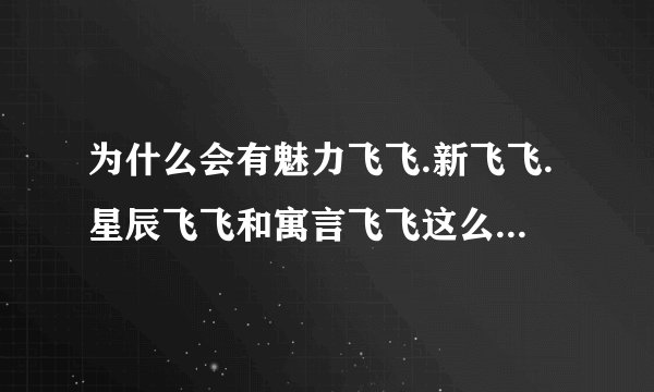为什么会有魅力飞飞.新飞飞.星辰飞飞和寓言飞飞这么多种？ 它们是一样的吗？