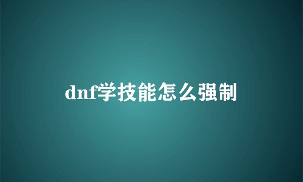 dnf学技能怎么强制