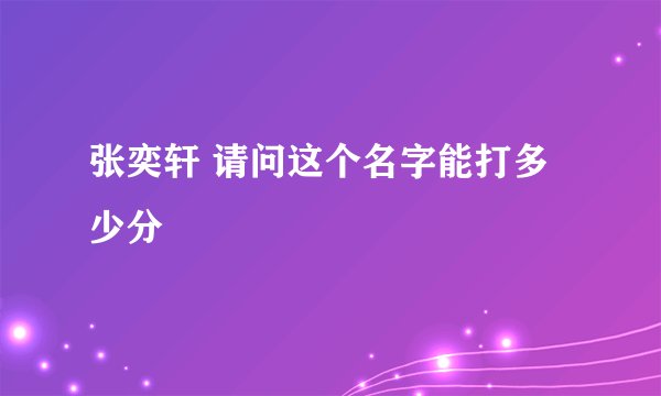 张奕轩 请问这个名字能打多少分