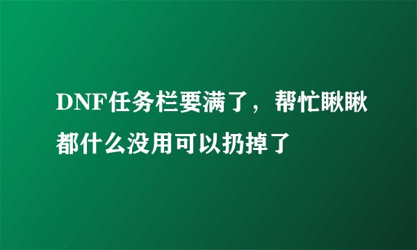 DNF任务栏要满了，帮忙瞅瞅都什么没用可以扔掉了