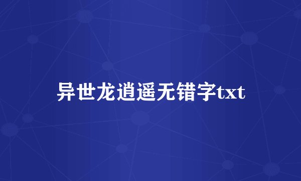 异世龙逍遥无错字txt