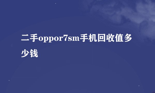 二手oppor7sm手机回收值多少钱