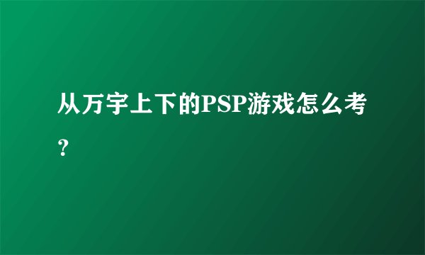 从万宇上下的PSP游戏怎么考？