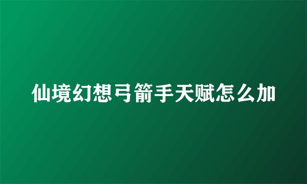 仙境幻想弓箭手天赋怎么加