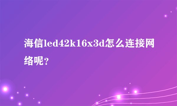 海信led42k16x3d怎么连接网络呢？