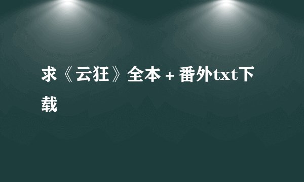 求《云狂》全本＋番外txt下载