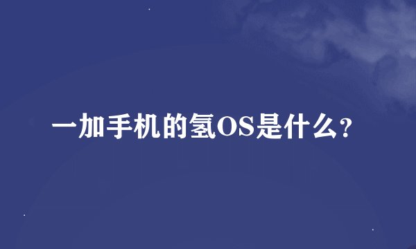 一加手机的氢OS是什么？