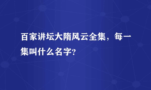 百家讲坛大隋风云全集，每一集叫什么名字？