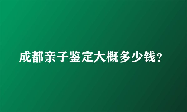 成都亲子鉴定大概多少钱？