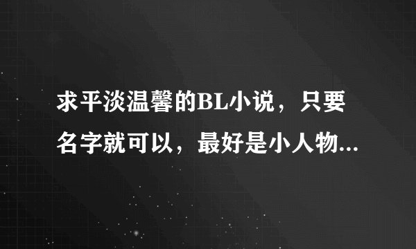 求平淡温馨的BL小说，只要名字就可以，最好是小人物的故事，例如媳妇难当，偷个警察带回家的 谢谢了