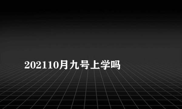 
202110月九号上学吗

