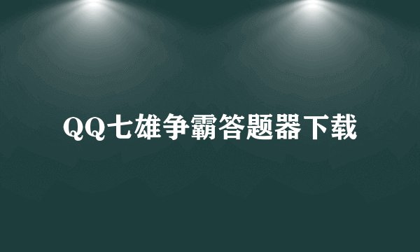 QQ七雄争霸答题器下载