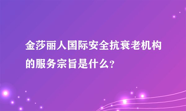 金莎丽人国际安全抗衰老机构的服务宗旨是什么？