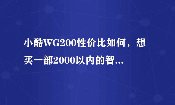 小酷WG200性价比如何，想买一部2000以内的智能机，想听听大家的建议