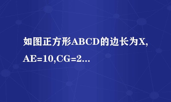如图正方形ABCD的边长为X,AE=10,CG=20长方形EFGD的面积为500