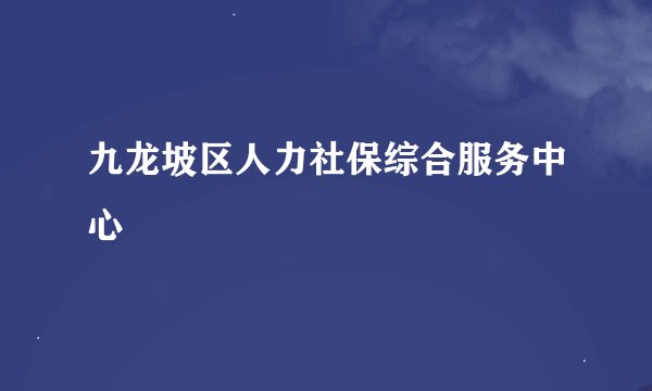 九龙坡区人力社保综合服务中心