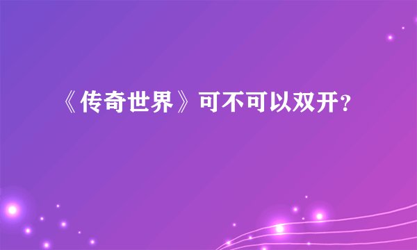 《传奇世界》可不可以双开？