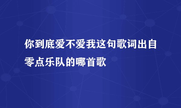 你到底爱不爱我这句歌词出自零点乐队的哪首歌