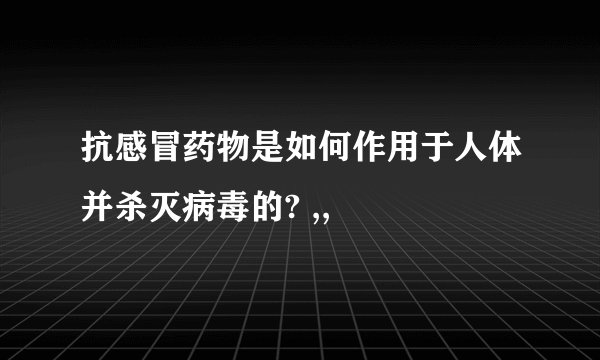 抗感冒药物是如何作用于人体并杀灭病毒的? ,,