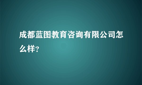 成都蓝图教育咨询有限公司怎么样？