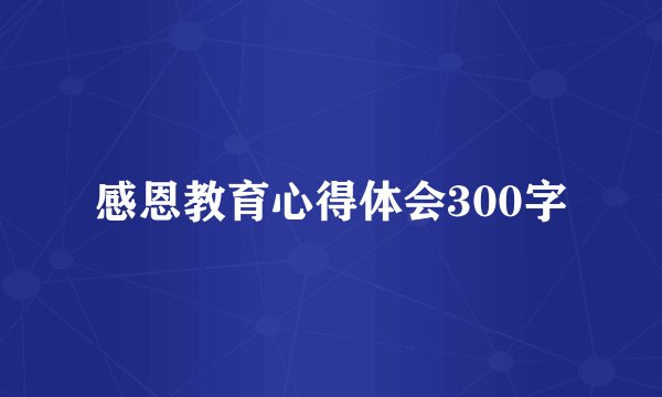 感恩教育心得体会300字