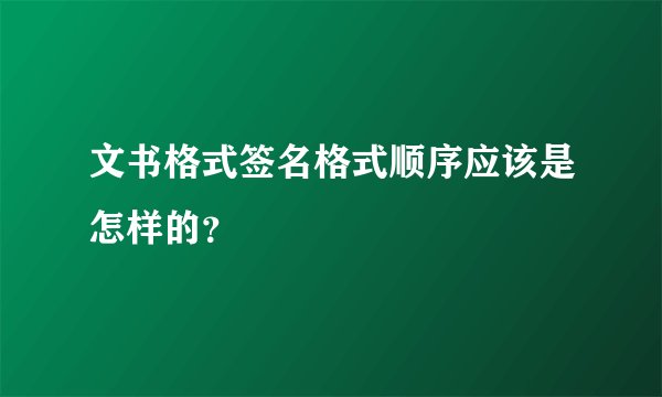 文书格式签名格式顺序应该是怎样的？