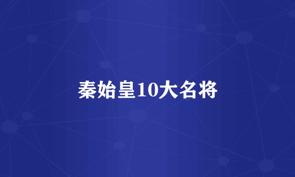 秦始皇10大名将