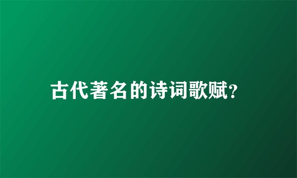 古代著名的诗词歌赋？