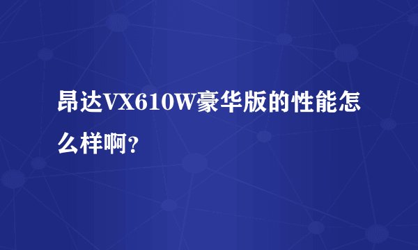 昂达VX610W豪华版的性能怎么样啊?