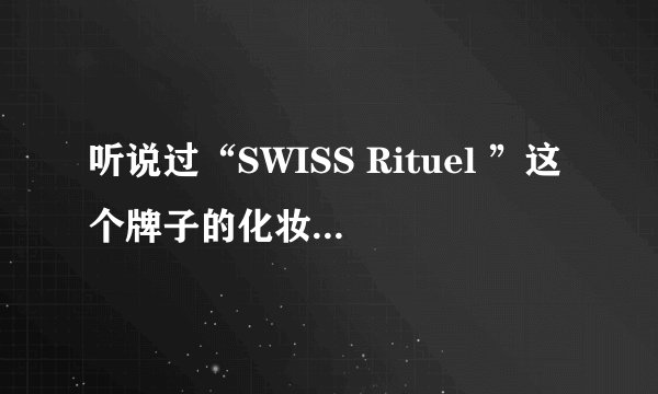 听说过“SWISS Rituel ”这个牌子的化妆品吗？为什么在网上找不到？