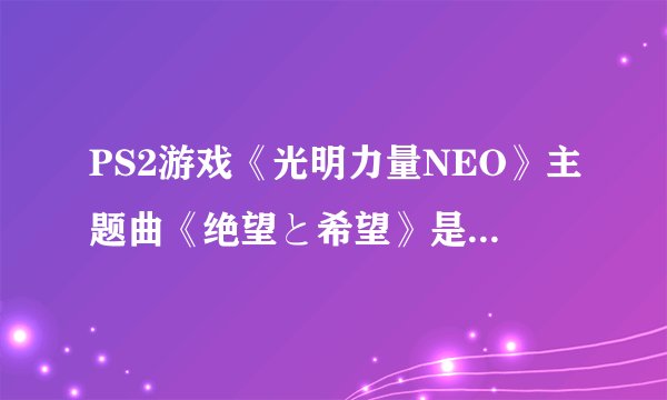 PS2游戏《光明力量NEO》主题曲《绝望と希望》是谁唱的?中日问歌词是?