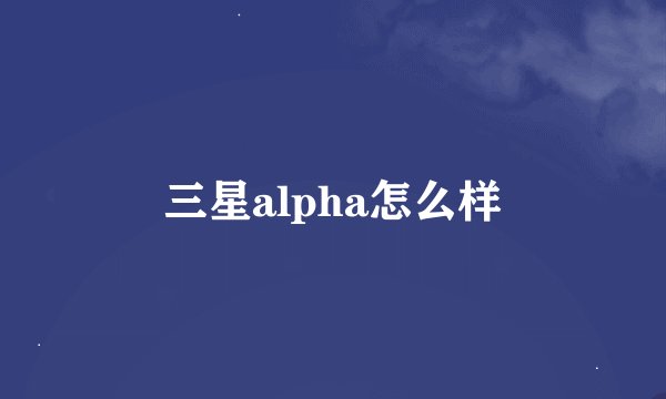 三星alpha怎么样