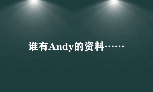 谁有Andy的资料……