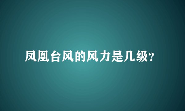 凤凰台风的风力是几级？